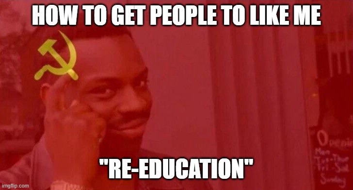 Communist Roll Safe Think About It | HOW TO GET PEOPLE TO LIKE ME; "RE-EDUCATION" | image tagged in communist roll safe think about it | made w/ Imgflip meme maker