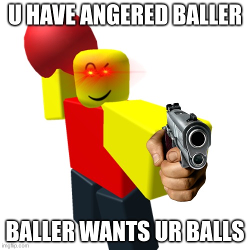 Baller | U HAVE ANGERED BALLER; BALLER WANTS UR BALLS | image tagged in baller | made w/ Imgflip meme maker