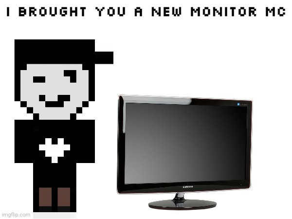 SilverBurn brought MC a new monitor. | I brought you a new monitor MC | made w/ Imgflip meme maker