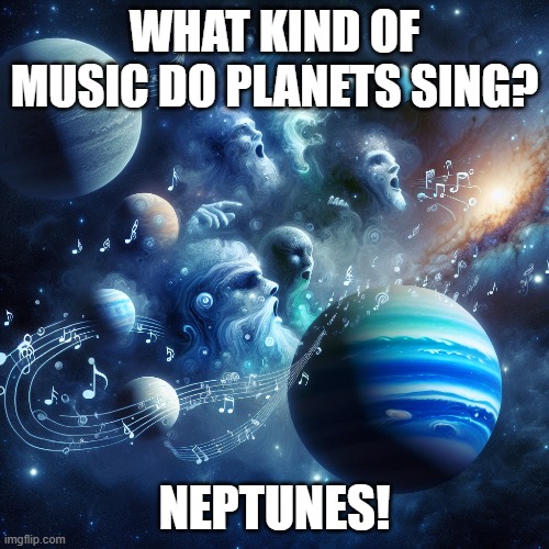 Space Jokes | WHAT KIND OF MUSIC DO PLANETS SING? NEPTUNES! | image tagged in outer space | made w/ Imgflip meme maker