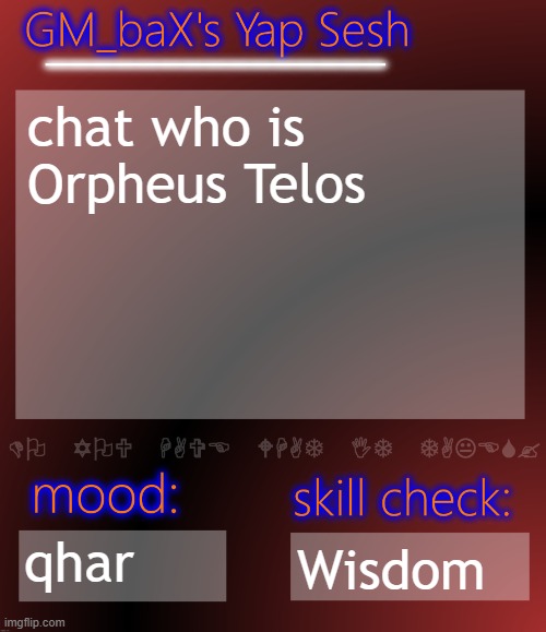 GM_baX Yap Template | chat who is Orpheus Telos; qhar; Wisdom | image tagged in gm_bax yap template | made w/ Imgflip meme maker