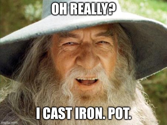 A Wizard Is Never Late | OH REALLY? I CAST IRON. POT. | image tagged in a wizard is never late | made w/ Imgflip meme maker