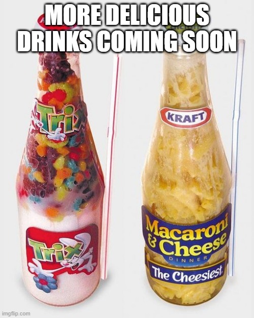 Drink Up | MORE DELICIOUS DRINKS COMING SOON | image tagged in cursed image | made w/ Imgflip meme maker