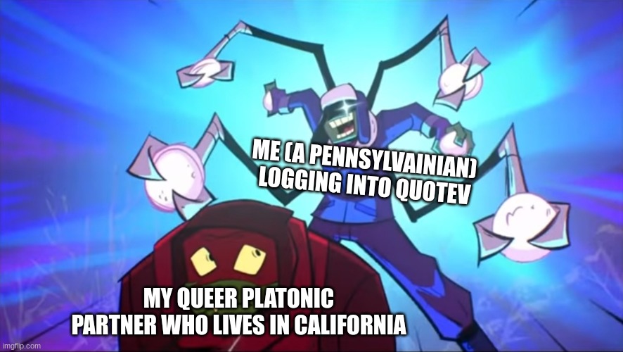 canon event like actually | ME (A PENNSYLVAINIAN)  LOGGING INTO QUOTEV; MY QUEER PLATONIC PARTNER WHO LIVES IN CALIFORNIA | image tagged in imminent snowball | made w/ Imgflip meme maker