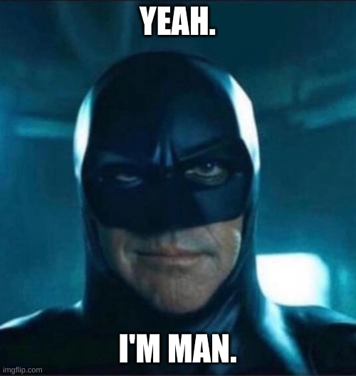 Yeah, I'm man | YEAH. I'M MAN. | image tagged in yeah i'm man | made w/ Imgflip meme maker