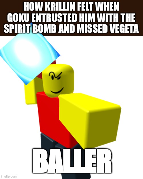 Baller | HOW KRILLIN FELT WHEN GOKU ENTRUSTED HIM WITH THE SPIRIT BOMB AND MISSED VEGETA; BALLER | image tagged in baller | made w/ Imgflip meme maker