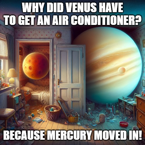 Space Jokes | WHY DID VENUS HAVE TO GET AN AIR CONDITIONER? BECAUSE MERCURY MOVED IN! | image tagged in joke,dad joke,apartment,planets,haha | made w/ Imgflip meme maker