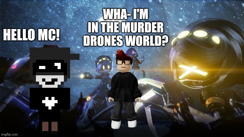 MC enters the Murder Drones universe. | HELLO MC! WHA- I'M IN THE MURDER DRONES WORLD? | image tagged in mc,murder drones,memes,world | made w/ Imgflip meme maker