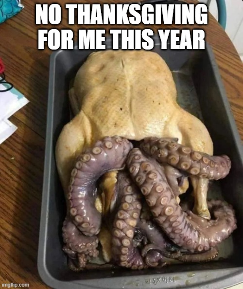 Turkraken | NO THANKSGIVING FOR ME THIS YEAR | image tagged in cursed image | made w/ Imgflip meme maker