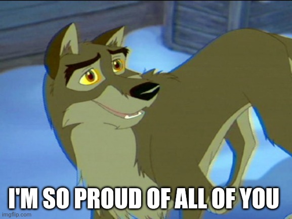 I'm So Proud Of All Of You | I'M SO PROUD OF ALL OF YOU | image tagged in balto,kevin bacon,universal studios | made w/ Imgflip meme maker