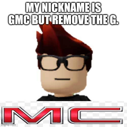 MC | MY NICKNAME IS GMC BUT REMOVE THE G. | image tagged in mc,gmc,memes,expand dong | made w/ Imgflip meme maker