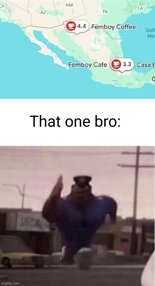 That one bro: | image tagged in officer earl running,dark humor,femboy,oh no,cloudy with a chance of meatballs,it's enough to make a grown man cry | made w/ Imgflip meme maker