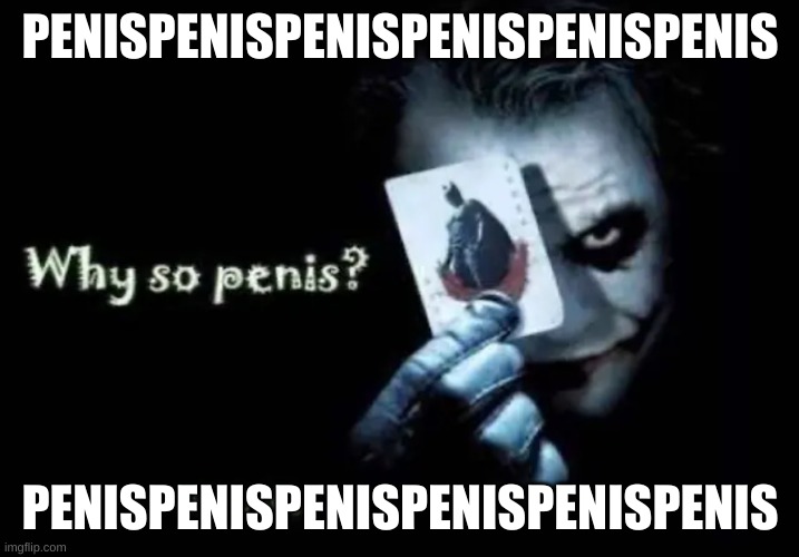 Why so penis? | PENISPENISPENISPENISPENISPENIS PENISPENISPENISPENISPENISPENIS | image tagged in why so penis | made w/ Imgflip meme maker