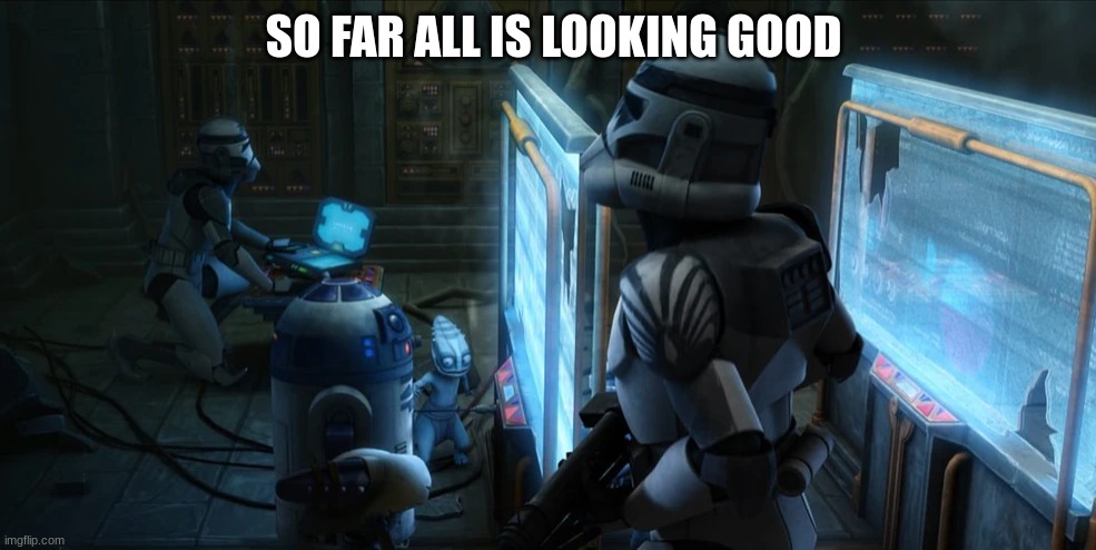 clone troopers | SO FAR ALL IS LOOKING GOOD | image tagged in clone troopers | made w/ Imgflip meme maker