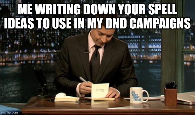 Thank you Notes Jimmy Fallon | ME WRITING DOWN YOUR SPELL IDEAS TO USE IN MY DND CAMPAIGNS | image tagged in thank you notes jimmy fallon | made w/ Imgflip meme maker