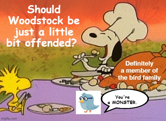 Charlie Brown thanksgiving  | Should Woodstock be just a little bit offended? Definitely a member of the bird family; You're a MONSTER. | image tagged in charlie brown thanksgiving,thanksgiving,happy thanksgiving | made w/ Imgflip meme maker