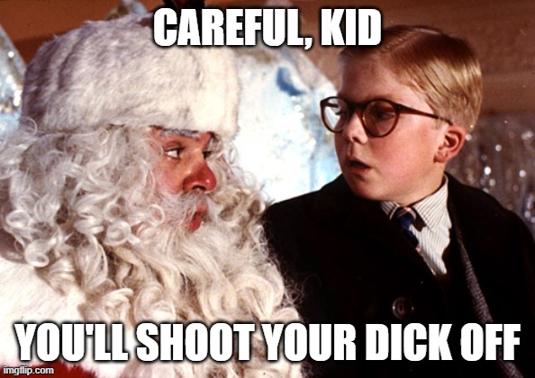 you'll shoot your eye out | CAREFUL, KID; YOU'LL SHOOT YOUR DICK OFF | image tagged in you'll shoot your eye out | made w/ Imgflip meme maker