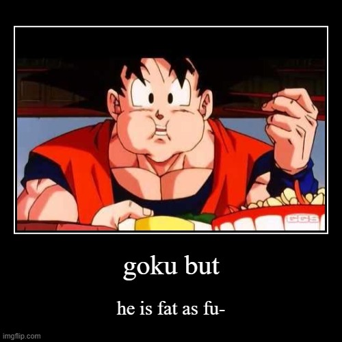 fatty | goku but | he is fat as fu- | image tagged in funny,demotivationals | made w/ Imgflip demotivational maker