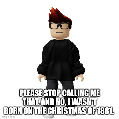 MC reacts to Misinformation | PLEASE STOP CALLING ME THAT. AND NO, I WASN'T BORN ON THE CHRISTMAS OF 1881. | image tagged in mc,misinformation,memes,false information | made w/ Imgflip meme maker