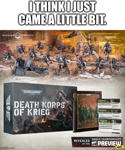 FINALLY PLASTIC KRIEG!! | I THINK I JUST CAME A LITTLE BIT. | made w/ Imgflip meme maker