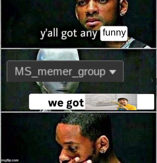 Y'all got any | funny | image tagged in y'all got any | made w/ Imgflip meme maker