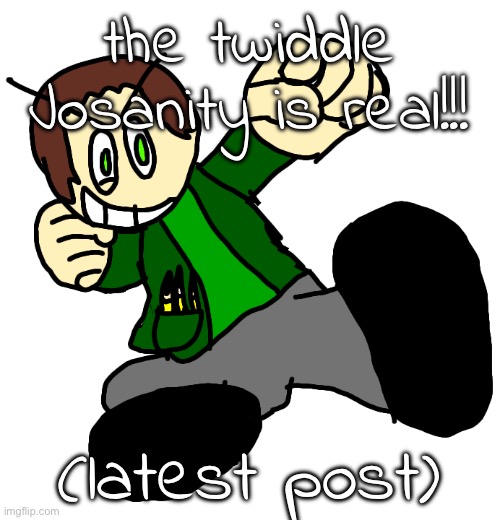 josanifinger perhaps | the twiddle Josanity is real!!! (latest post) | image tagged in irl josanity render | made w/ Imgflip meme maker