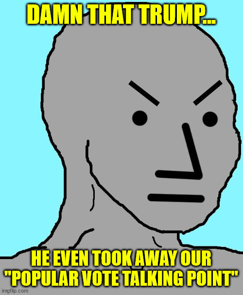 NPC meme angry | DAMN THAT TRUMP... HE EVEN TOOK AWAY OUR "POPULAR VOTE TALKING POINT" | image tagged in npc meme angry | made w/ Imgflip meme maker