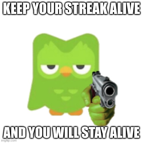 Duolingo | KEEP YOUR STREAK ALIVE; AND YOU WILL STAY ALIVE | image tagged in duolingo,funny,death | made w/ Imgflip meme maker