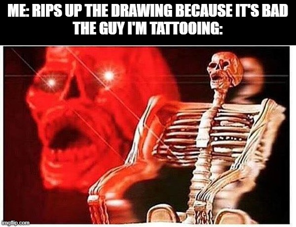 Rip and tear | ME: RIPS UP THE DRAWING BECAUSE IT'S BAD
THE GUY I'M TATTOOING: | image tagged in red skeleton | made w/ Imgflip meme maker