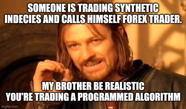 One Does Not Simply | SOMEONE IS TRADING SYNTHETIC INDECIES AND CALLS HIMSELF FOREX TRADER. MY BROTHER BE REALISTIC YOU'RE TRADING A PROGRAMMED ALGORITHM | image tagged in memes,one does not simply | made w/ Imgflip meme maker