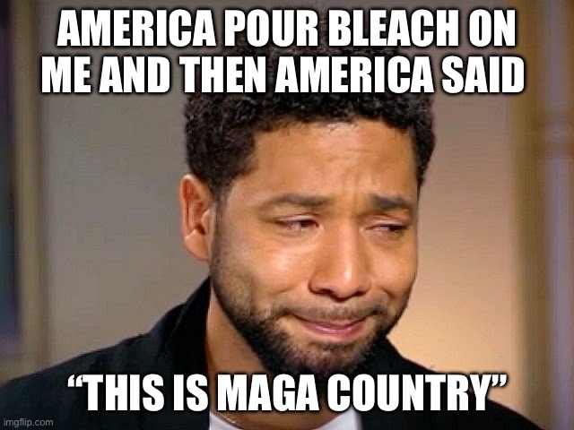 Maga | AMERICA POUR BLEACH ON ME AND THEN AMERICA SAID; “THIS IS MAGA COUNTRY” | image tagged in jussie smollet crying,maga,donald trump,republicans,politics,political meme | made w/ Imgflip meme maker