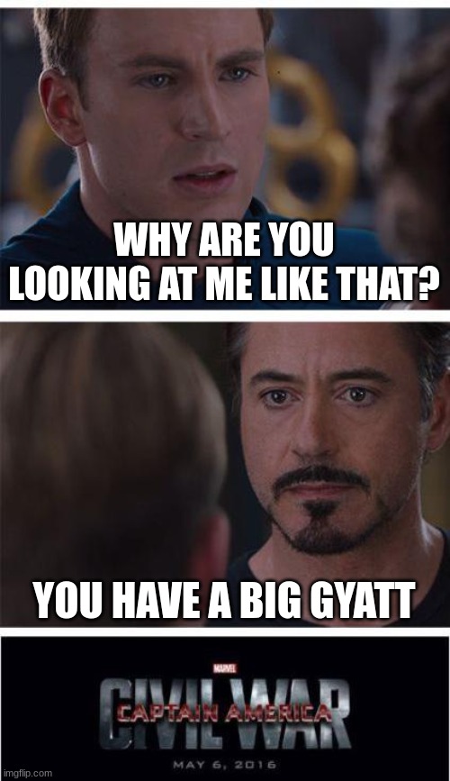 Marvel Civil War 1 | WHY ARE YOU LOOKING AT ME LIKE THAT? YOU HAVE A BIG GYATT | image tagged in memes,marvel civil war 1 | made w/ Imgflip meme maker