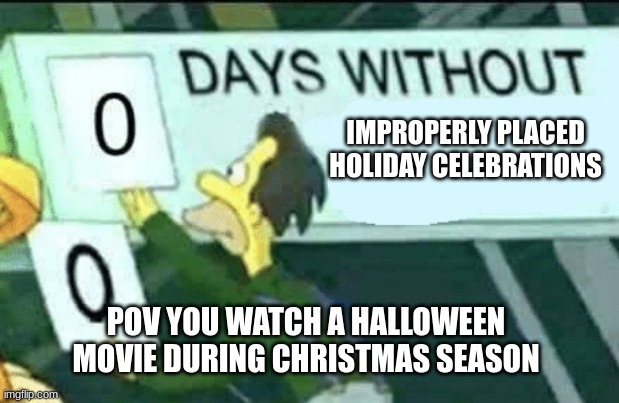 True story | IMPROPERLY PLACED HOLIDAY CELEBRATIONS; POV YOU WATCH A HALLOWEEN MOVIE DURING CHRISTMAS SEASON | image tagged in 0 days without lenny simpsons,christmas,halloween,holiday,random tag i decided to put | made w/ Imgflip meme maker