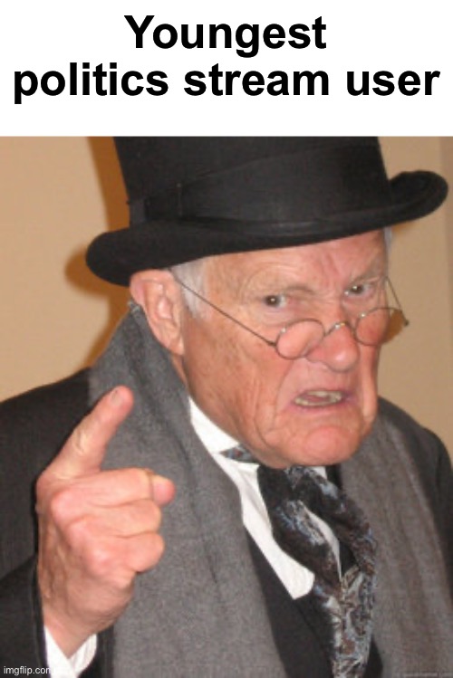 Stream slander | Youngest politics stream user | image tagged in memes,back in my day | made w/ Imgflip meme maker