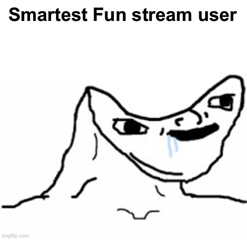 Stream slander | Smartest Fun stream user | image tagged in drooling brainless idiot | made w/ Imgflip meme maker