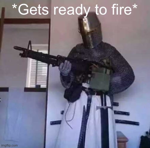 *Gets ready to fire* | image tagged in crusader knight with m60 machine gun | made w/ Imgflip meme maker