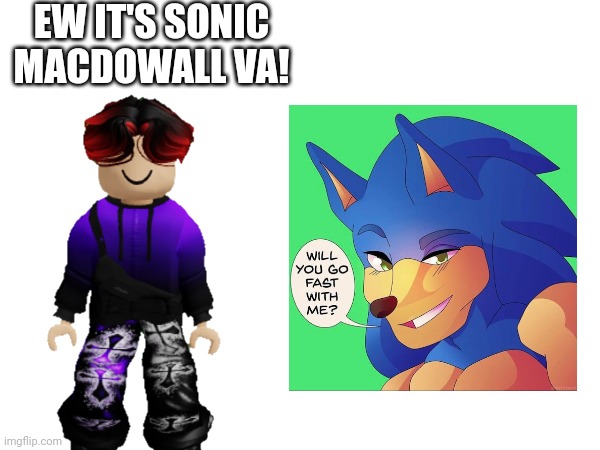 William roasts Sonic MacDowall VA | EW IT'S SONIC MACDOWALL VA! | image tagged in william,sonic macdowall va | made w/ Imgflip meme maker