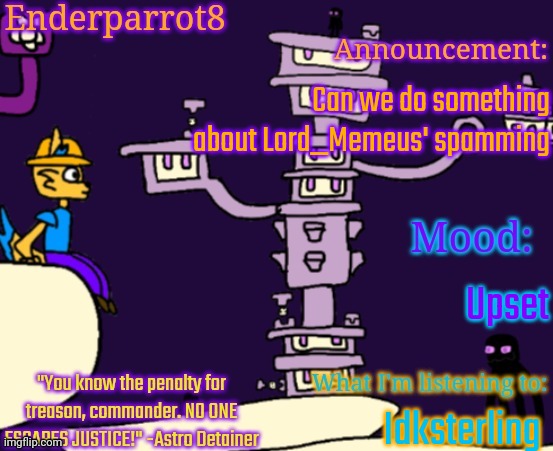 Enderparrot8 announcement | Can we do something about Lord_Memeus' spamming; Upset; Idksterling | image tagged in enderparrot8 announcement | made w/ Imgflip meme maker