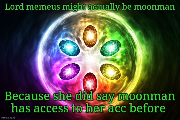 Infinity stones | Lord memeus might actually be moonman; Because she did say moonman has access to her acc before | image tagged in infinity stones | made w/ Imgflip meme maker