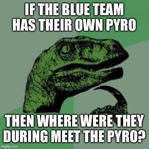 Now here is an interesting question :) ;) | IF THE BLUE TEAM HAS THEIR OWN PYRO; THEN WHERE WERE THEY DURING MEET THE PYRO? | made w/ Imgflip meme maker