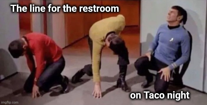 Where no one has gone before | The line for the restroom; on Taco night | image tagged in tacos,agita,help i accidentally,waiting is the hardest part,pepto,maybe | made w/ Imgflip meme maker