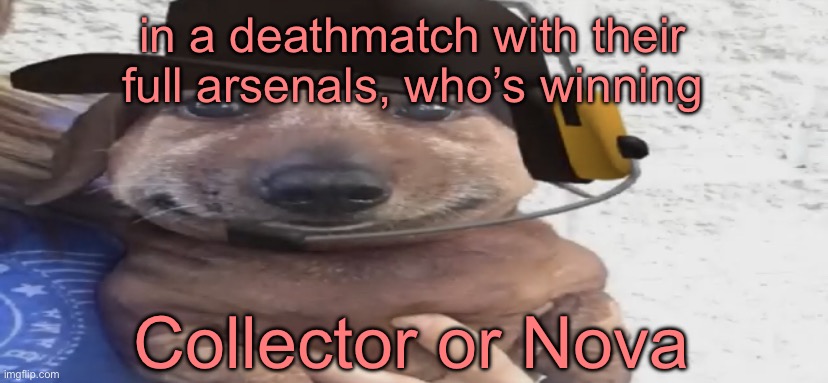 collector packs more of a punch, but nova is hella creative and could match his power | in a deathmatch with their full arsenals, who’s winning; Collector or Nova | image tagged in chucklenuts,who would win | made w/ Imgflip meme maker