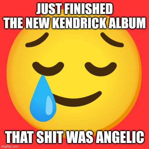 JUST FINISHED THE NEW KENDRICK ALBUM; THAT SHIT WAS ANGELIC | made w/ Imgflip meme maker