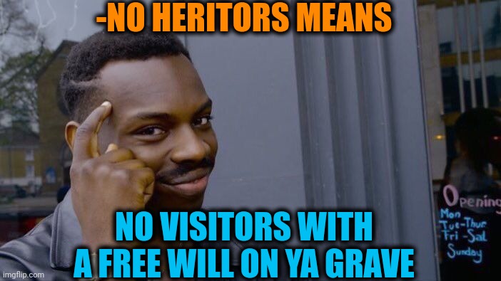 -Eeh, take dat notice today. | -NO HERITORS MEANS; NO VISITORS WITH A FREE WILL ON YA GRAVE | image tagged in memes,roll safe think about it,heritage,visit,gravestone,free will | made w/ Imgflip meme maker