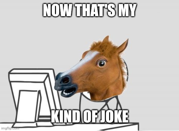 Computer Horse Meme | NOW THAT'S MY KIND OF JOKE | image tagged in memes,computer horse | made w/ Imgflip meme maker