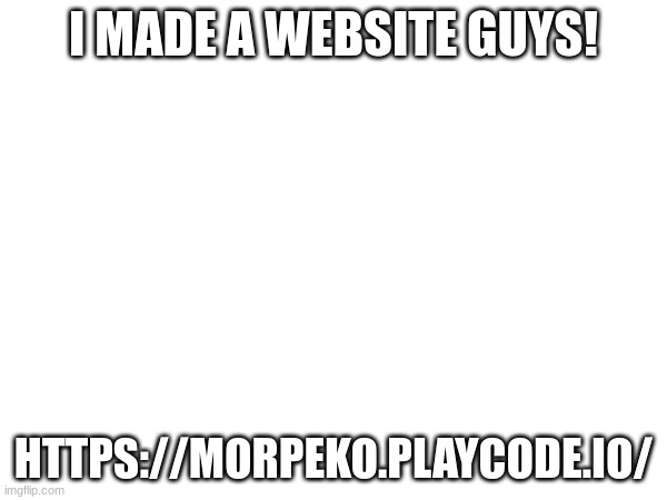 pls check it out | I MADE A WEBSITE GUYS! HTTPS://MORPEKO.PLAYCODE.IO/ | image tagged in ight im back | made w/ Imgflip meme maker