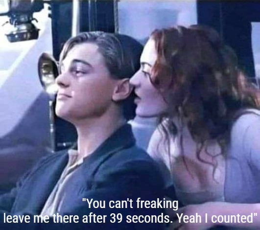 "You can't freaking leave me there after 39 seconds. Yeah I counted" | image tagged in titanic,funny,dirty mind | made w/ Imgflip meme maker