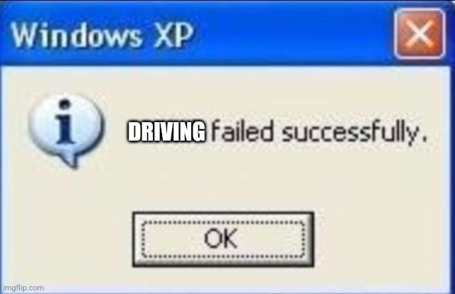 Task failed successfully | DRIVING | image tagged in task failed successfully | made w/ Imgflip meme maker