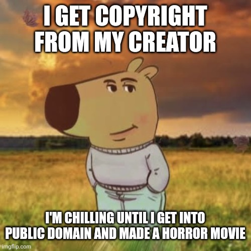 The Creator Copyrighted his Chill Guy make people not use in some ripoff products. | I GET COPYRIGHT FROM MY CREATOR; I'M CHILLING UNTIL I GET INTO PUBLIC DOMAIN AND MADE A HORROR MOVIE | image tagged in chill guy,funny,memes,copyright | made w/ Imgflip meme maker