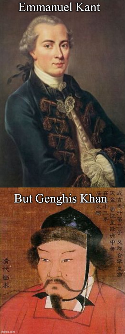 Philosophers | Emmanuel Kant; But Genghis Khan | image tagged in immanuel kant,genghis khan,philosopher | made w/ Imgflip meme maker